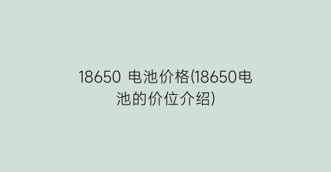 18650 电池价格(18650电池的价位介绍)
